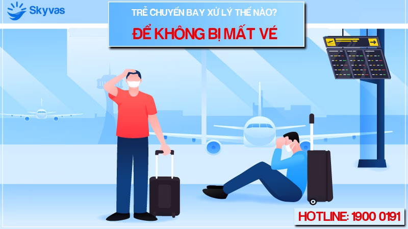 Trễ chuyến xử lý thế nào để không mất vé?